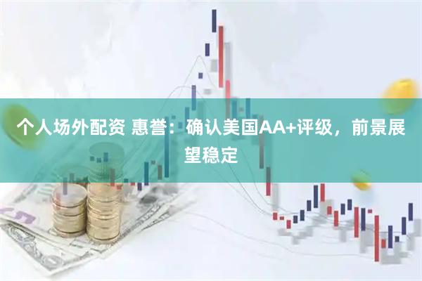 个人场外配资 惠誉：确认美国AA+评级，前景展望稳定