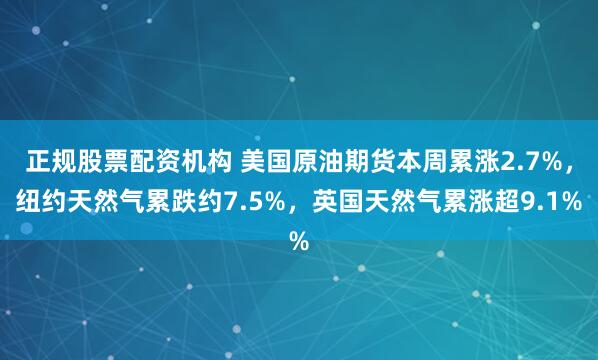 正规股票配资机构 美国原油期货本周累涨2.7%，纽约天然气累跌约7.5%，英国天然气累涨超9.1%