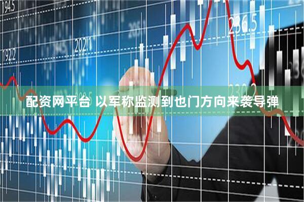 配资网平台 以军称监测到也门方向来袭导弹