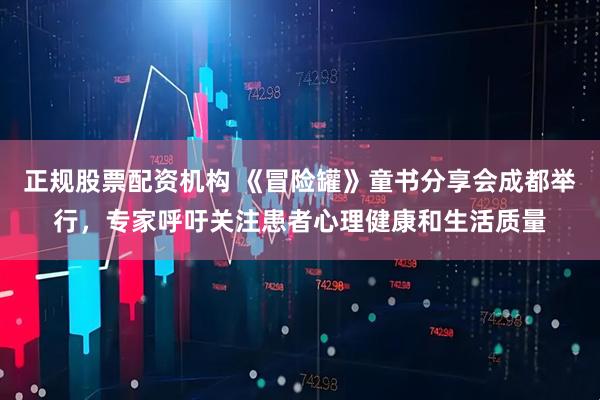 正规股票配资机构 《冒险罐》童书分享会成都举行，专家呼吁关注患者心理健康和生活质量