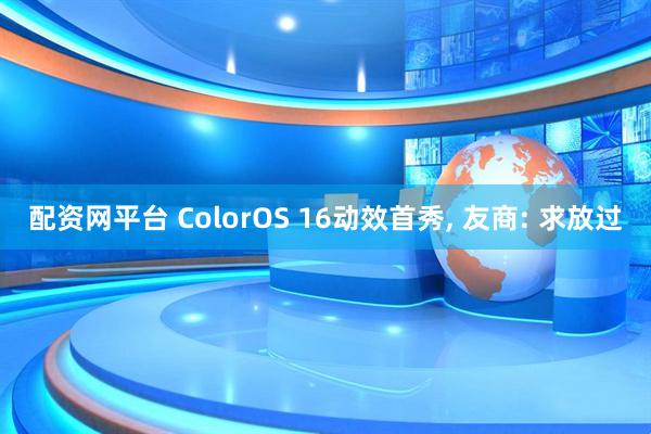 配资网平台 ColorOS 16动效首秀, 友商: 求放过