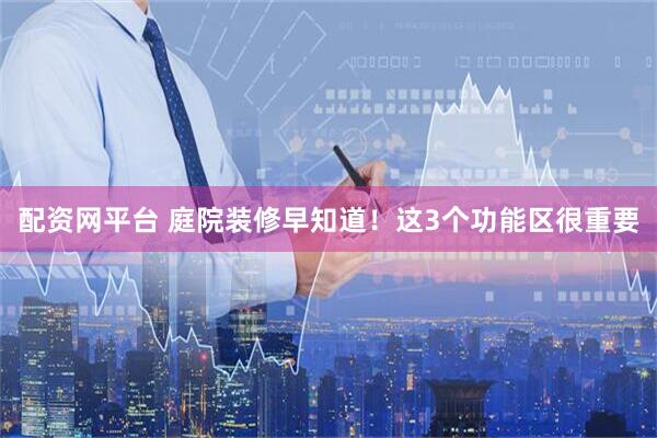 配资网平台 庭院装修早知道！这3个功能区很重要