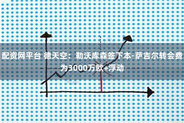 配资网平台 德天空：勒沃库森签下本-萨吉尔转会费为3000万欧+浮动