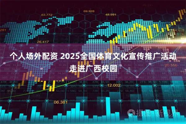 个人场外配资 2025全国体育文化宣传推广活动走进广西校园