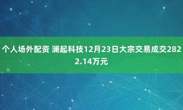 个人场外配资 澜起科技12月23日大宗交易成交2822.14万元