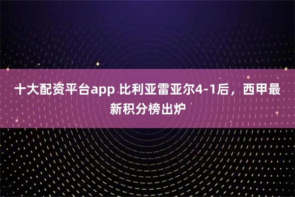 十大配资平台app 比利亚雷亚尔4-1后，西甲最新积分榜出炉