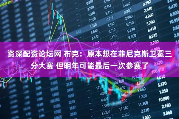 资深配资论坛网 布克：原本想在菲尼克斯卫冕三分大赛 但明年可能最后一次参赛了