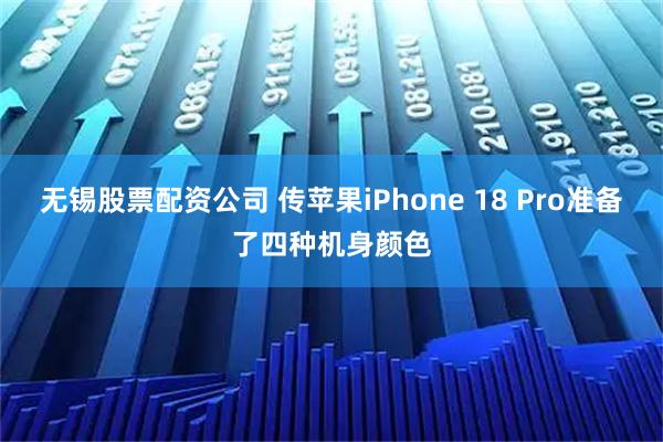 无锡股票配资公司 传苹果iPhone 18 Pro准备了四种机身颜色