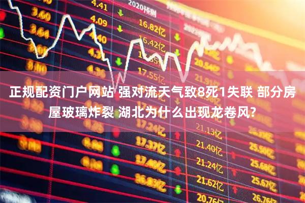 正规配资门户网站 强对流天气致8死1失联 部分房屋玻璃炸裂 湖北为什么出现龙卷风?