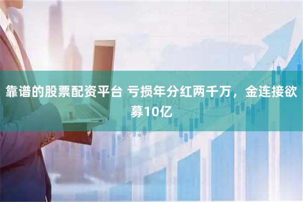 靠谱的股票配资平台 亏损年分红两千万，金连接欲募10亿